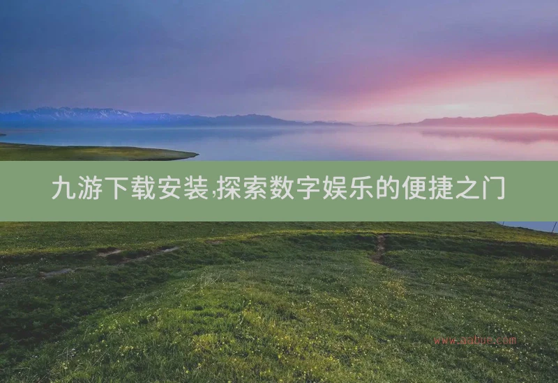 九游下载安装，探索数字娱乐的便捷之门
