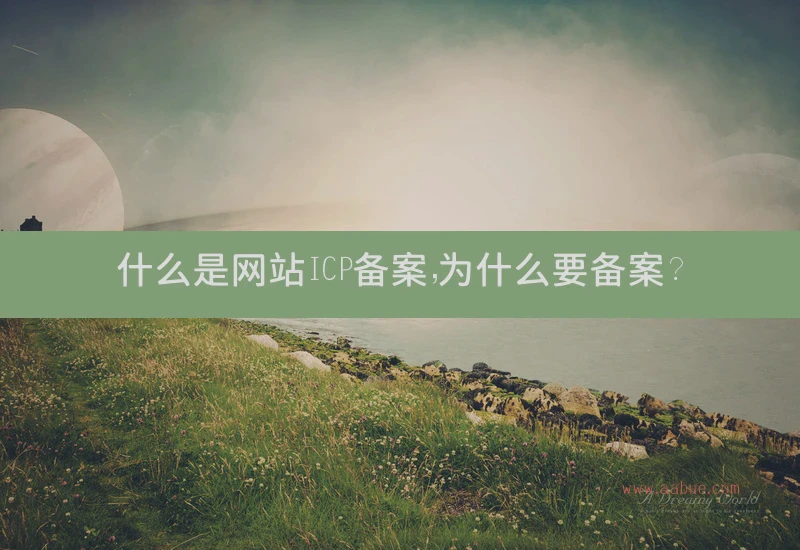 什么是网站ICP备案，为什么要备案？