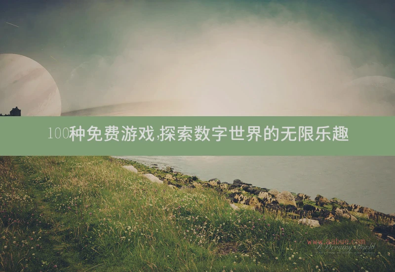 100种免费游戏，探索数字世界的无限乐趣