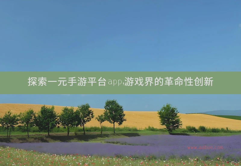 探索一元手游平台app，游戏界的革命性创新