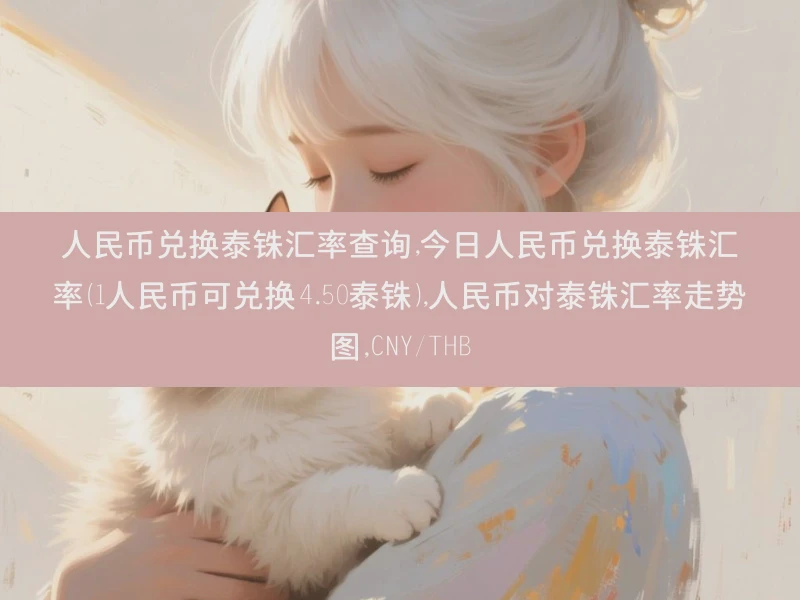 人民币兑换泰铢汇率查询,今日人民币兑换泰铢汇率（1人民币可兑换4.50泰铢）,人民币对泰铢汇率走势图,CNY/THB