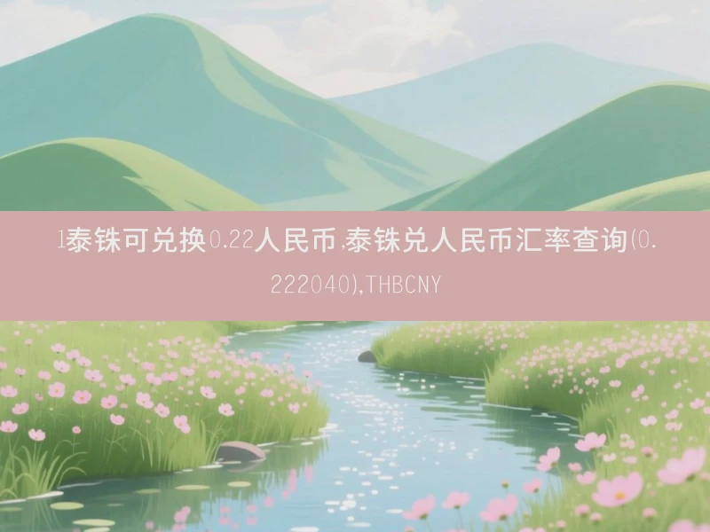 1泰铢可兑换0.22人民币,泰铢兑人民币汇率查询（0.222040）,THBCNY
