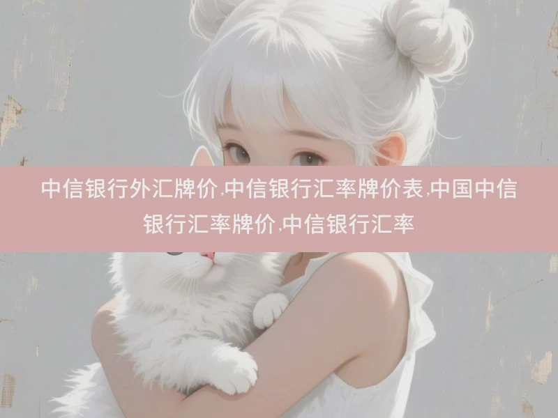 中信银行外汇牌价,中信银行汇率牌价表,中国中信银行汇率牌价,中信银行汇率