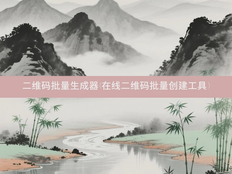 二维码批量生成器(在线二维码批量创建工具)