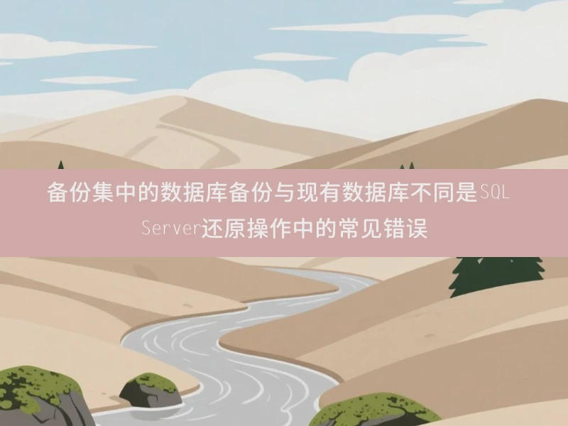 备份集中的数据库备份与现有数据库不同是SQL Server还原操作中的常见错误