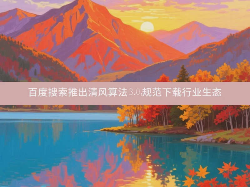 百度搜索推出清风算法3.0，规范下载行业生态