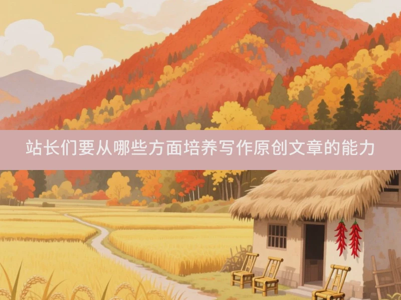 站长们要从哪些方面培养写作原创文章的能力
