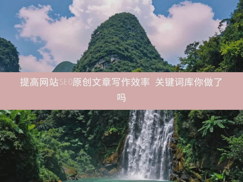 提高网站SEO原创文章写作效率 关键词库你做了吗