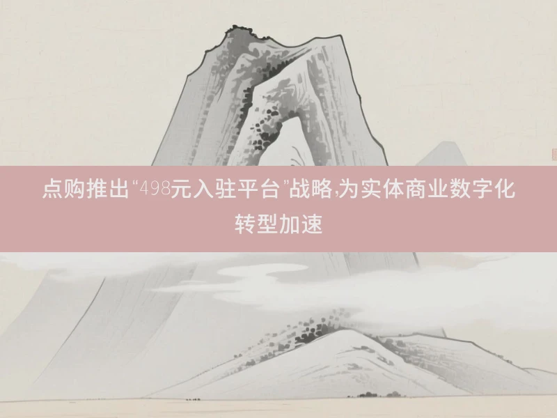 点购推出“498元入驻平台”战略，为实体商业数字化转型加速