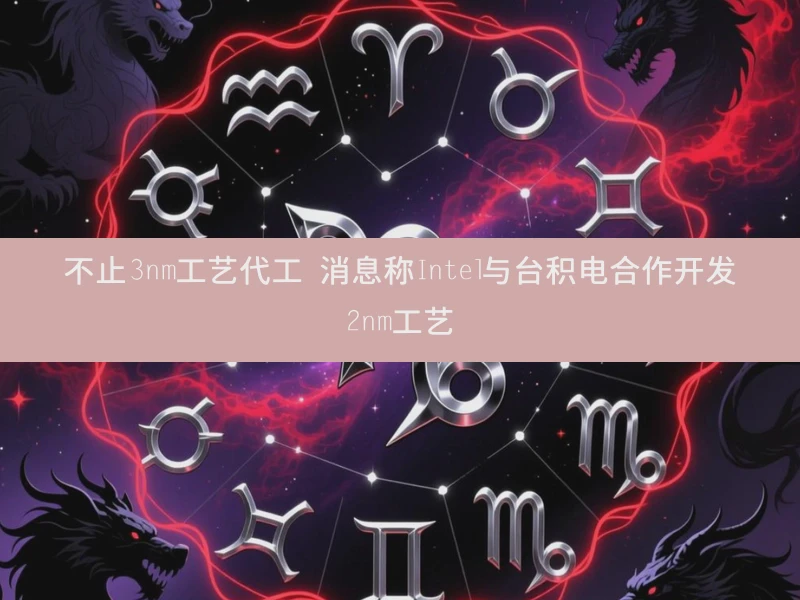 不止3nm工艺代工 消息称Intel与台积电合作开发2nm工艺