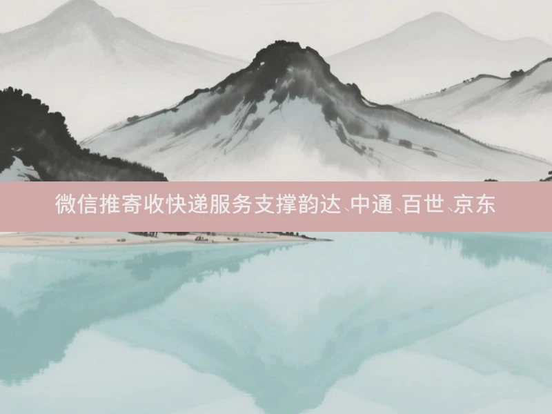 微信推寄收快递服务支撑韵达、中通、百世、京东