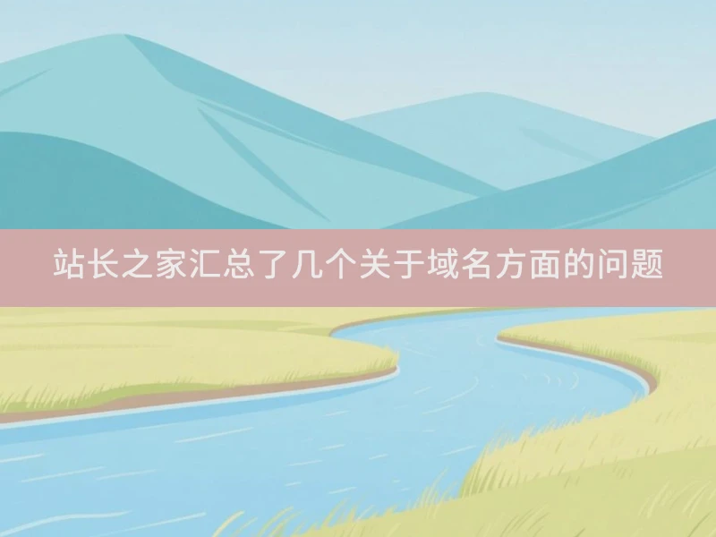 站长之家汇总了几个关于域名方面的问题