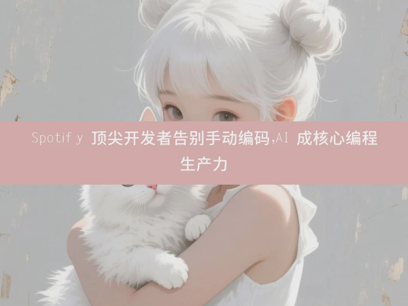 Spotify 顶尖开发者告别手动编码，AI 成核心编程生产力